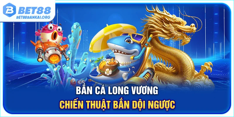 Bắn cá Long Vương – Chiến thuật bắn dội ngược