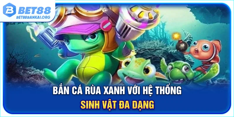 Bắn cá Rùa Xanh với hệ thống sinh vật đa dạng