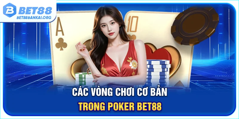 Các vòng chơi cơ bản trong Poker BET88