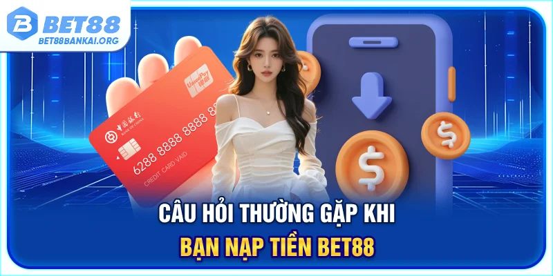 Câu hỏi thường gặp khi bạn nạp tiền BET88