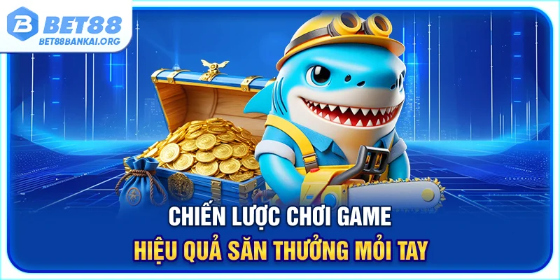 Chiến lược chơi game hiệu quả săn thưởng mỏi tay
