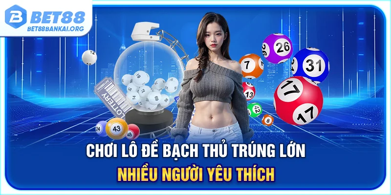 Chơi lô đề bạch thủ trúng lớn nhiều người yêu thích