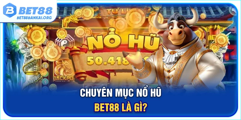 Giới thiệu khái niệm chuyên mục nổ hũ BET88 siêu hấp dẫn