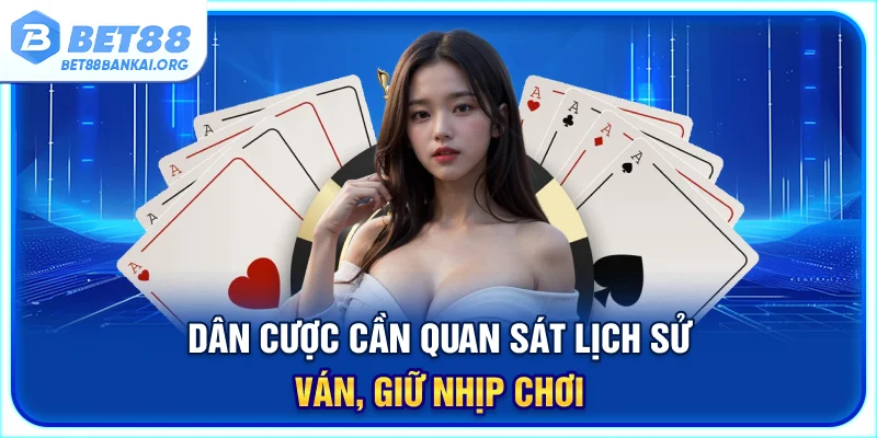 Dân cược cần quan sát lịch sử ván, giữ nhịp chơi