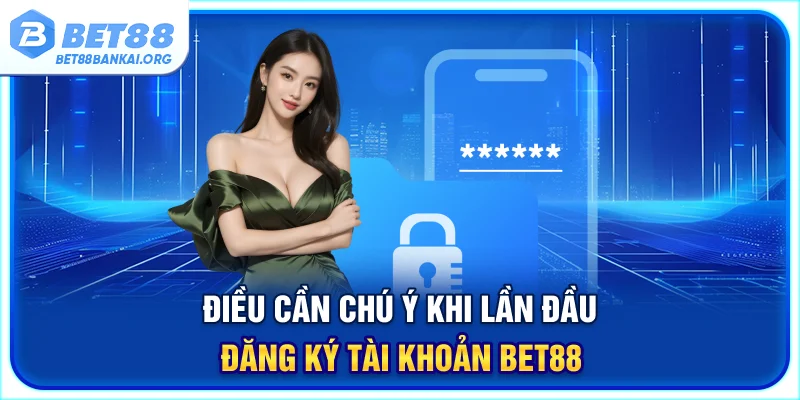 Điều cần chú ý khi lần đầu đăng ký tài khoản BET88