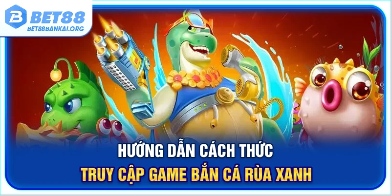 Hướng dẫn cách thức truy cập game bắn cá Rùa Xanh