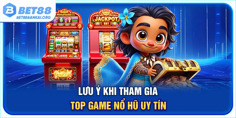 Lưu ý khi tham gia top game nổ hũ uy tín