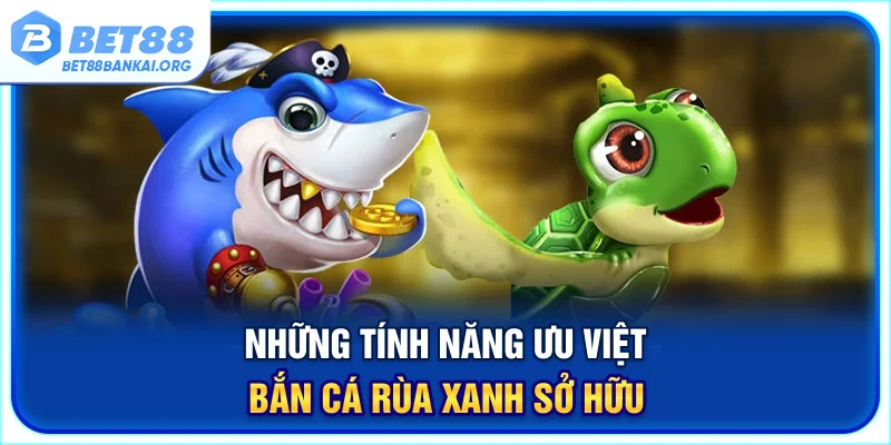 Những tính năng ưu việt bắn cá Rùa Xanh sở hữu