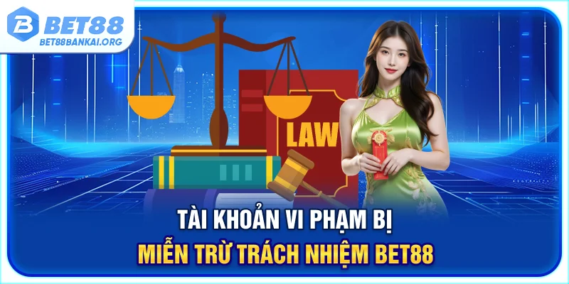 Tài khoản vi phạm bị miễn trừ trách nhiệm BET88 