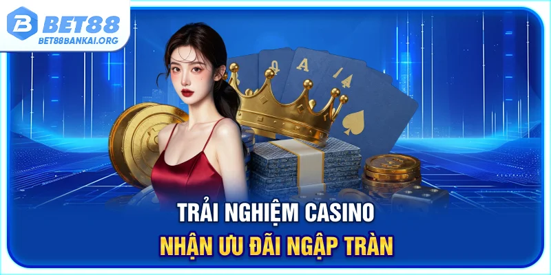 Trải nghiệm casino nhận ưu đãi ngập tràn