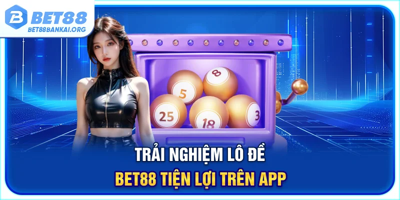 Trải nghiệm lô đề BET88 tiện lợi trên app
